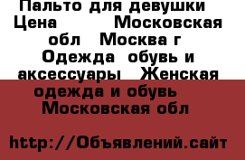 Пальто для девушки › Цена ­ 500 - Московская обл., Москва г. Одежда, обувь и аксессуары » Женская одежда и обувь   . Московская обл.